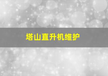 塔山直升机维护