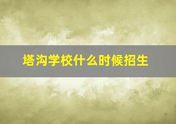 塔沟学校什么时候招生