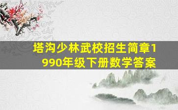 塔沟少林武校招生简章1990年级下册数学答案