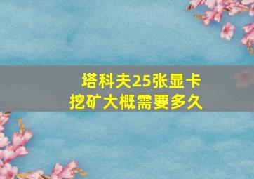 塔科夫25张显卡挖矿大概需要多久