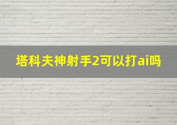 塔科夫神射手2可以打ai吗