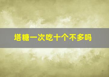 塔糖一次吃十个不多吗