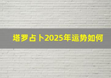 塔罗占卜2025年运势如何