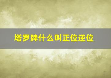 塔罗牌什么叫正位逆位