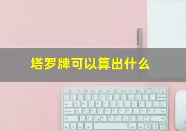 塔罗牌可以算出什么