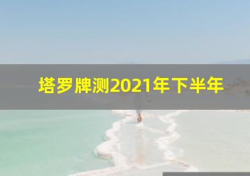 塔罗牌测2021年下半年