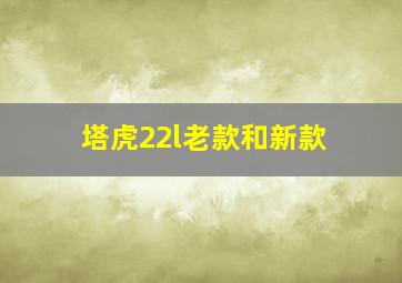 塔虎22l老款和新款