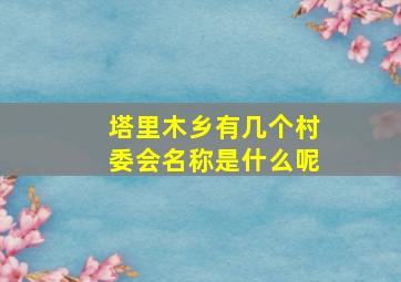 塔里木乡有几个村委会名称是什么呢