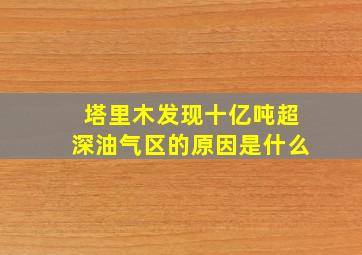 塔里木发现十亿吨超深油气区的原因是什么