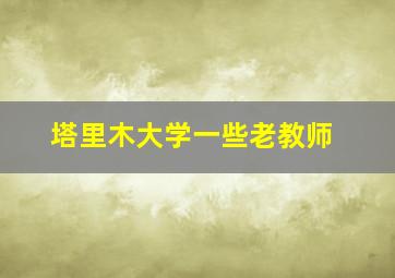 塔里木大学一些老教师