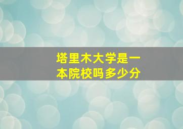 塔里木大学是一本院校吗多少分