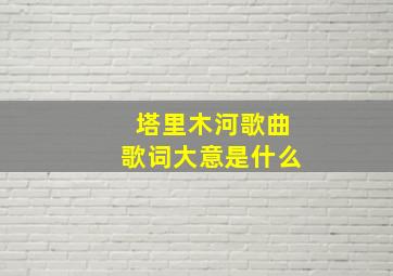 塔里木河歌曲歌词大意是什么