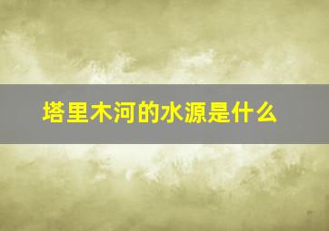 塔里木河的水源是什么