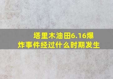 塔里木油田6.16爆炸事件经过什么时期发生