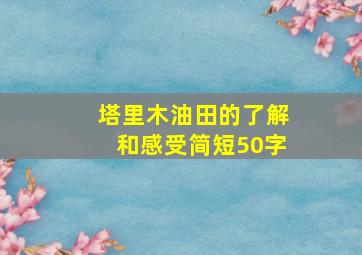 塔里木油田的了解和感受简短50字