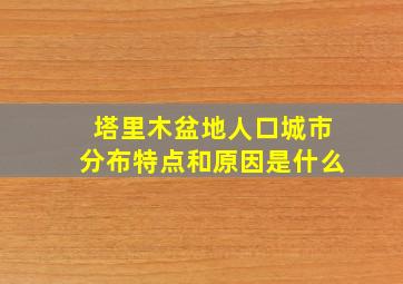 塔里木盆地人口城市分布特点和原因是什么