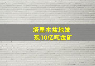 塔里木盆地发现10亿吨金矿