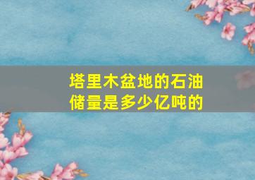 塔里木盆地的石油储量是多少亿吨的