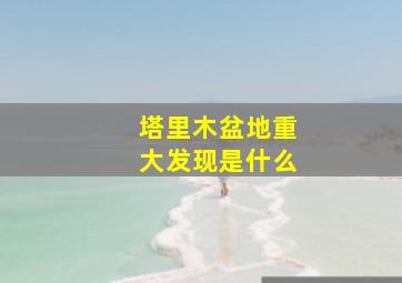 塔里木盆地重大发现是什么