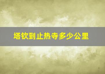 塔钦到止热寺多少公里