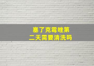 塞了克霉唑第二天需要清洗吗