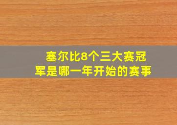 塞尔比8个三大赛冠军是哪一年开始的赛事