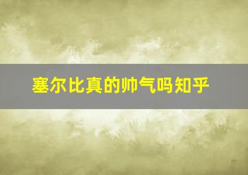 塞尔比真的帅气吗知乎