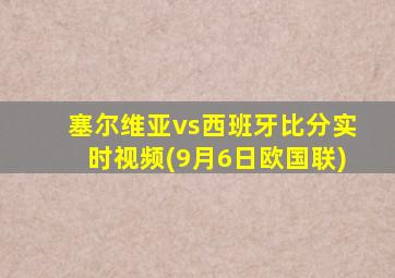 塞尔维亚vs西班牙比分实时视频(9月6日欧国联)