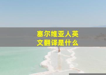 塞尔维亚人英文翻译是什么