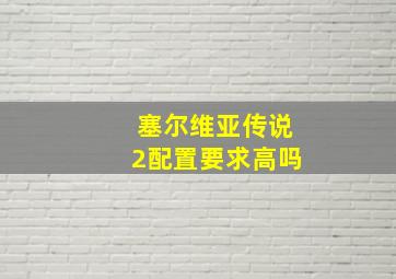 塞尔维亚传说2配置要求高吗