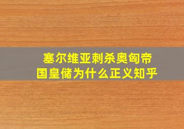 塞尔维亚刺杀奥匈帝国皇储为什么正义知乎