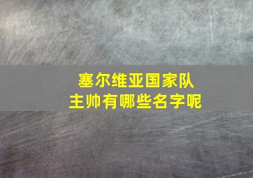 塞尔维亚国家队主帅有哪些名字呢