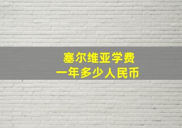 塞尔维亚学费一年多少人民币