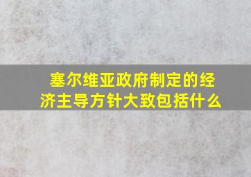 塞尔维亚政府制定的经济主导方针大致包括什么