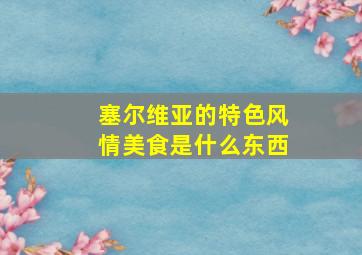 塞尔维亚的特色风情美食是什么东西