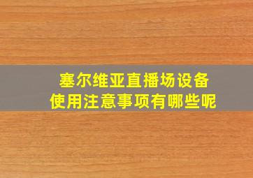 塞尔维亚直播场设备使用注意事项有哪些呢