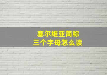 塞尔维亚简称三个字母怎么读