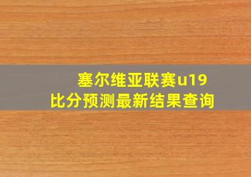 塞尔维亚联赛u19比分预测最新结果查询