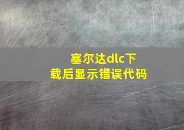 塞尔达dlc下载后显示错误代码