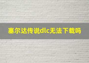 塞尔达传说dlc无法下载吗