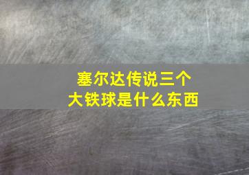 塞尔达传说三个大铁球是什么东西