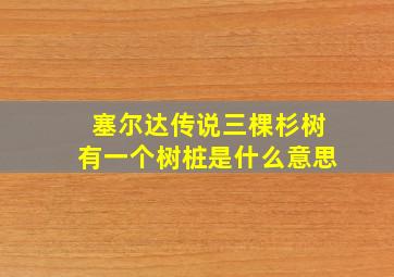 塞尔达传说三棵杉树有一个树桩是什么意思