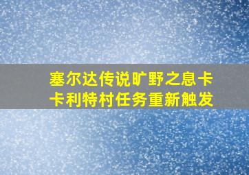 塞尔达传说旷野之息卡卡利特村任务重新触发