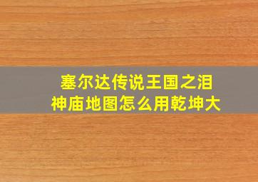 塞尔达传说王国之泪神庙地图怎么用乾坤大