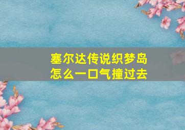 塞尔达传说织梦岛怎么一口气撞过去