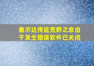 塞尔达传说荒野之息由于发生错误软件已关闭