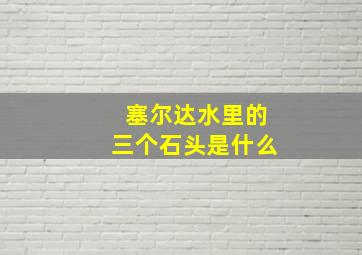 塞尔达水里的三个石头是什么