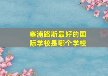 塞浦路斯最好的国际学校是哪个学校