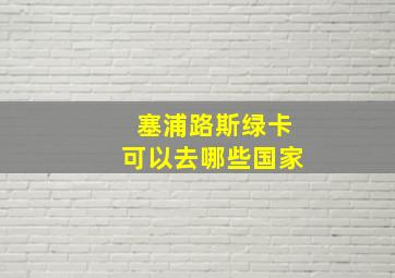 塞浦路斯绿卡可以去哪些国家