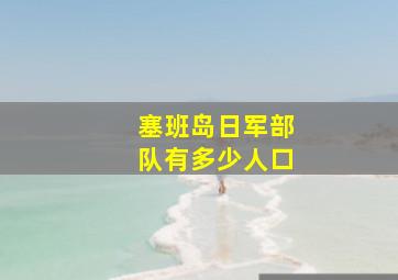 塞班岛日军部队有多少人口